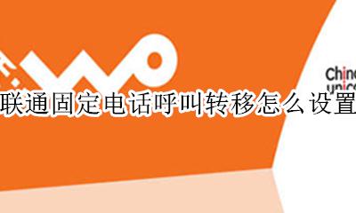 联通固定电话呼叫转移怎么设置 联通手机号码呼叫转移怎么设置