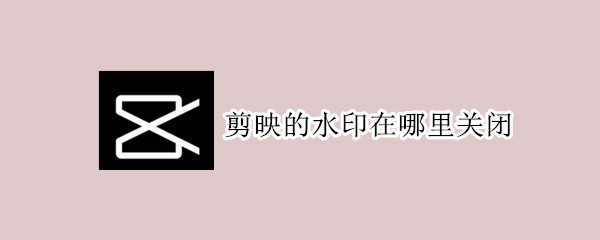 剪映的水印在哪里关闭