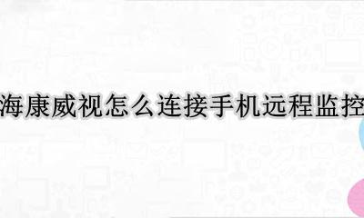 海康威视怎么连接手机远程监控 海康威视如何用手机实现远程监控