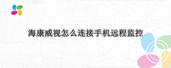 海康威视怎么连接手机远程监控