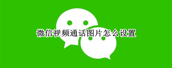 微信视频通话图片怎么设置