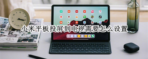 小米平板投屏到电视需要怎么设置