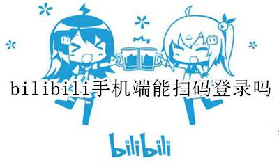 bilibili手机端能扫码登录吗 bilibili可以扫码手机登录嘛