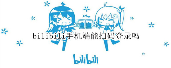 bilibili手机端能扫码登录吗