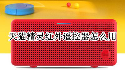 天猫精灵红外遥控器怎么用 天猫精灵红外线遥控器怎么使用