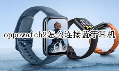 oppowatch能连接蓝牙耳机吗 oppowatch2怎么连接蓝牙耳机
