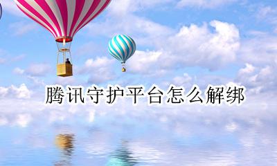 腾讯守护平台怎么解绑 腾讯守护平台怎么解除绑定孩子账号