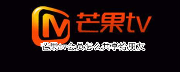 芒果tv会员怎么共享给朋友