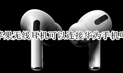 苹果无线耳机可以连接华为手机吗 华为无线耳机可以与苹果手机连接吗