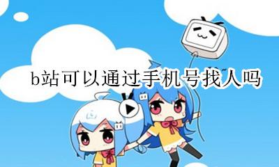 b站可以通过手机号找人吗 b站能不能通过手机号找人