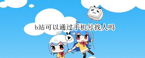b站可以通过手机号找人吗
