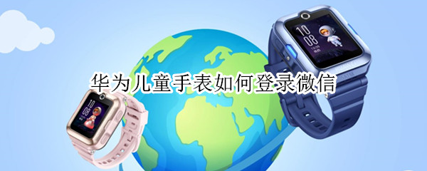 华为儿童手表如何登录微信