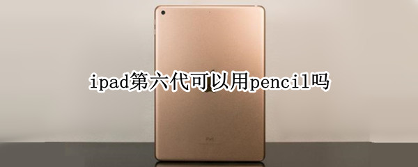 ipad第六代可以用pencil吗