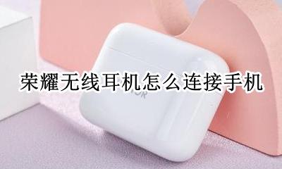 荣耀手机怎么插耳机 荣耀无线耳机怎么连接手机