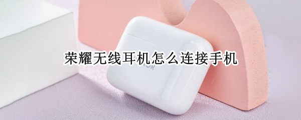 荣耀无线耳机怎么连接手机