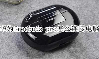 华为freebuds pro如何连接 华为freebuds pro怎么连接电脑