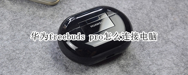 华为freebuds pro怎么连接电脑