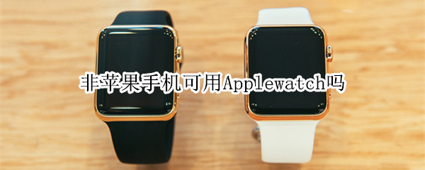 非苹果手机可用Applewatch吗