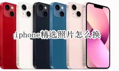 iphone精选照片怎么换 苹果手机的精选照片怎么更换