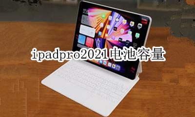 ipadpro2021电池容量 ipadpro2021的电池容量