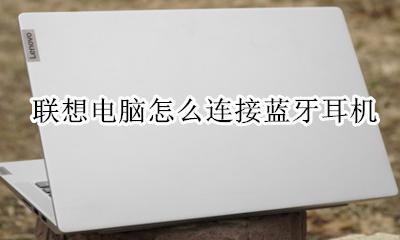 联想电脑怎么用蓝牙耳机 联想电脑怎么连接蓝牙耳机