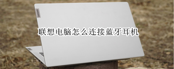 联想电脑怎么连接蓝牙耳机
