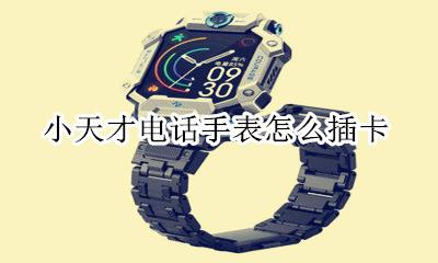 小天才电话手表怎么插卡 小天才电话手表怎么装卡视频