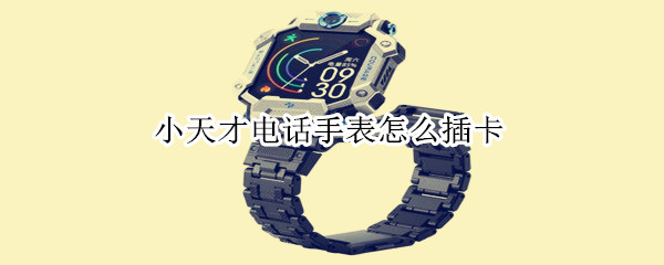 小天才电话手表怎么插卡
