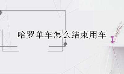 哈罗单车怎么结束用车 哈罗单车结束用车在哪