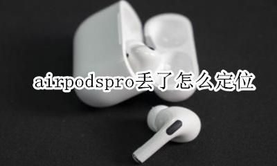 airpodspro丢了怎么定位 airpodspro丢了能定位吗