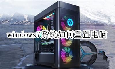 win7系统怎么重置电脑 windows7系统如何重置电脑