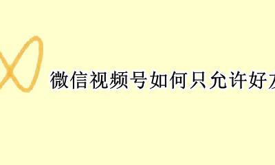 微信视频号如何只允许好友看 微信视频号可以不让好友看吗