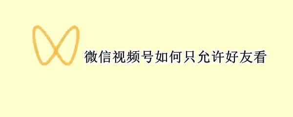 微信视频号如何只允许好友看