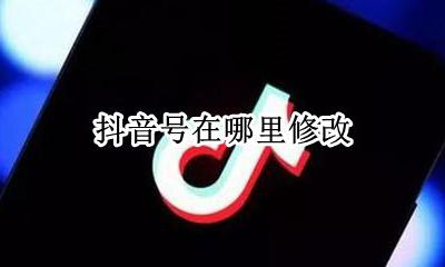 抖音号在哪更改 抖音号在哪里修改