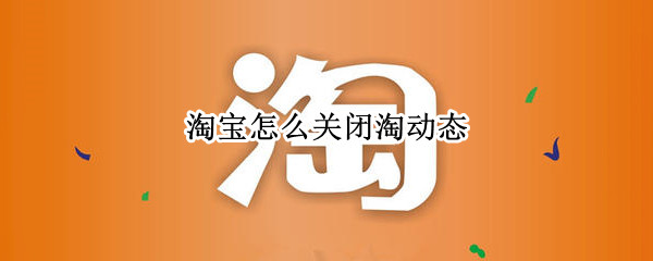 淘宝怎么关闭淘动态