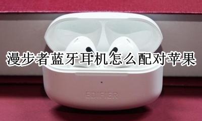 漫步者蓝牙耳机怎么配对苹果 漫步者耳机如何连接苹果手机蓝牙