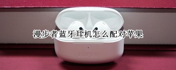 漫步者蓝牙耳机怎么配对苹果