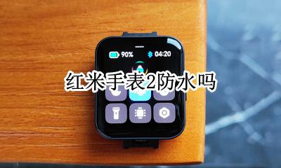 红米手表2防水吗 红米手表防水吗?