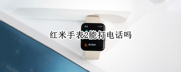 红米手表2能打电话吗