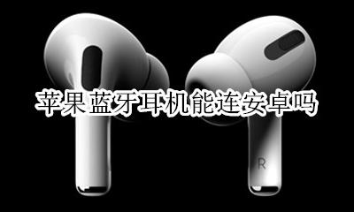 苹果蓝牙耳机能连安卓吗 安卓的蓝牙耳机能连苹果吗