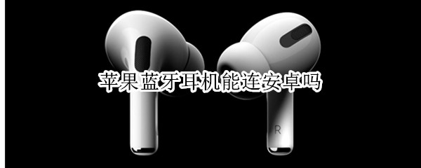 苹果蓝牙耳机能连安卓吗