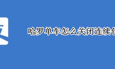 哈罗单车取消包月方法 哈罗单车怎么关闭连续包月