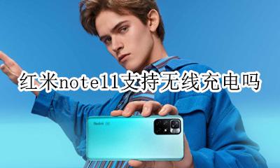 红米note11支持无线充电吗 红米note11有无线充电功能吗