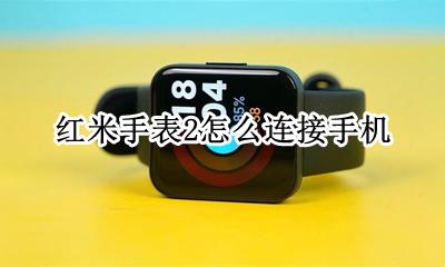 红米手表怎么打开蓝牙 红米手表2怎么连接手机