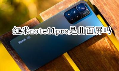 红米note11pro是曲面屏吗 redmi note11 pro是曲面屏吗