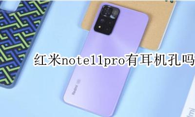 红米note11pro耳机接口 红米note11pro有耳机孔吗