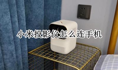 小米投影仪怎么连手机 如何连手机