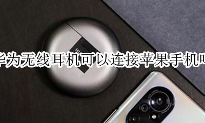 华为无线耳机能连苹果吗 华为无线耳机可以连接苹果手机吗