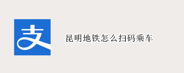 昆明地铁怎么扫码乘车