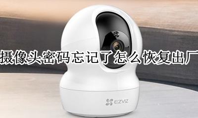 海康摄像头密码忘记了怎么恢复出厂设置 海康摄像头忘记密码怎么恢复出厂设